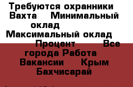 Требуются охранники . Вахта. › Минимальный оклад ­ 47 900 › Максимальный оклад ­ 79 200 › Процент ­ 20 - Все города Работа » Вакансии   . Крым,Бахчисарай